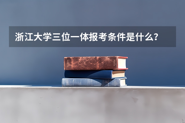 浙江大学三位一体报考条件是什么？