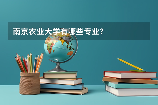 南京农业大学有哪些专业？