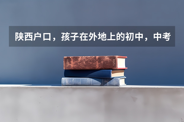 陕西户口,孩子在外地上的初中,中考在外地考的,现在想回陕西咸阳上高中能建档案吗?