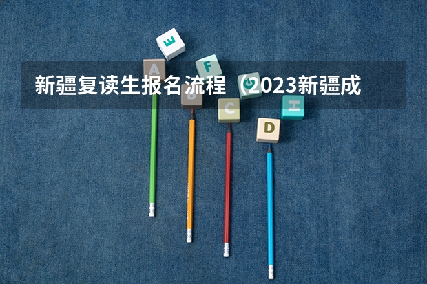 新疆复读生报名流程（2023新疆成考报名流程 报名时间在几月份？）