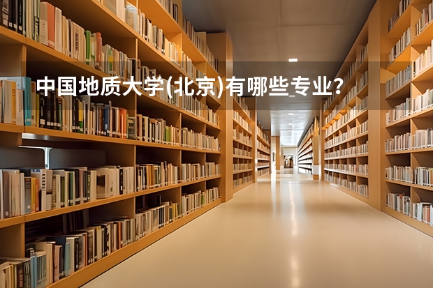 中国地质大学(北京)有哪些专业？
