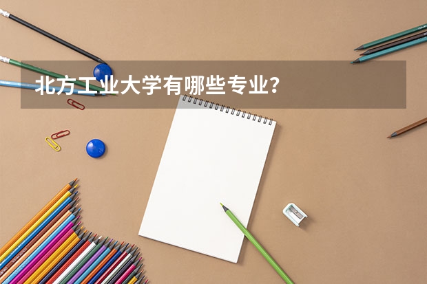 北方工业大学有哪些专业？