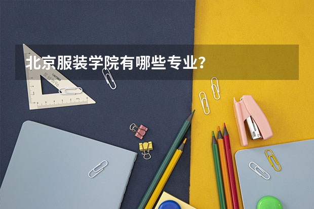 北京服装学院有哪些专业？