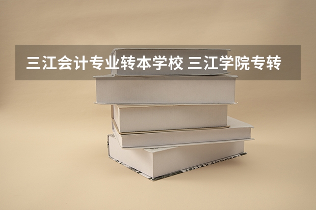 三江会计专业转本学校 三江学院专转本