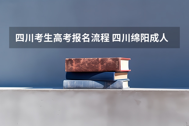 四川考生高考报名流程 四川绵阳成人高考？