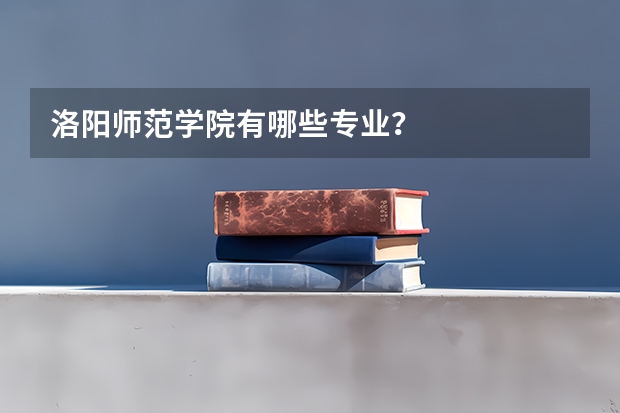 洛阳师范学院有哪些专业？