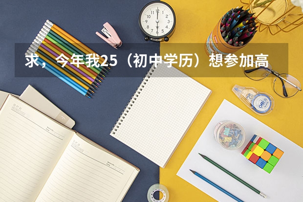 求，今年我25（初中学历）想参加高考上大学，可以吗？
