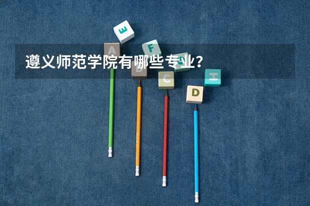 遵义师范学院有哪些专业？