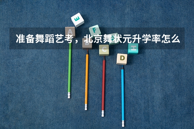 准备舞蹈艺考，北京舞状元升学率怎么样？朋友推荐的想多了解一下。