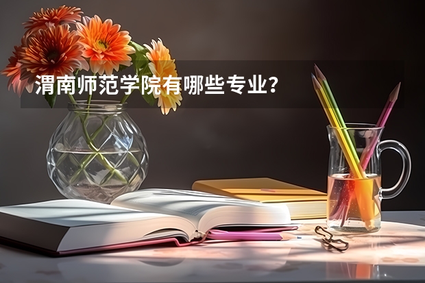 渭南师范学院有哪些专业？