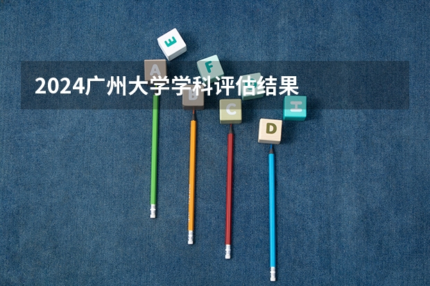 2024广州大学学科评估结果