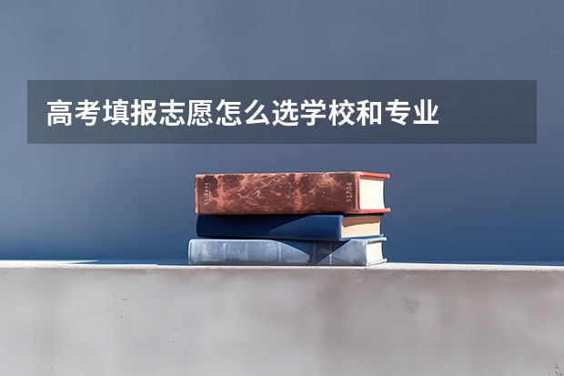 高考填报志愿怎么选学校和专业