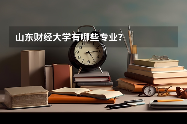 山东财经大学有哪些专业？