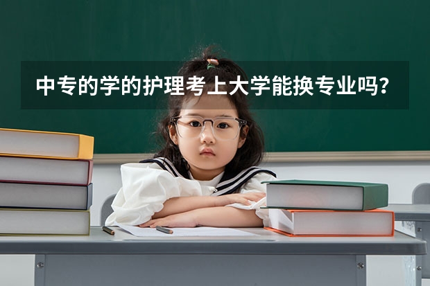 中专的学的护理考上大学能换专业吗？