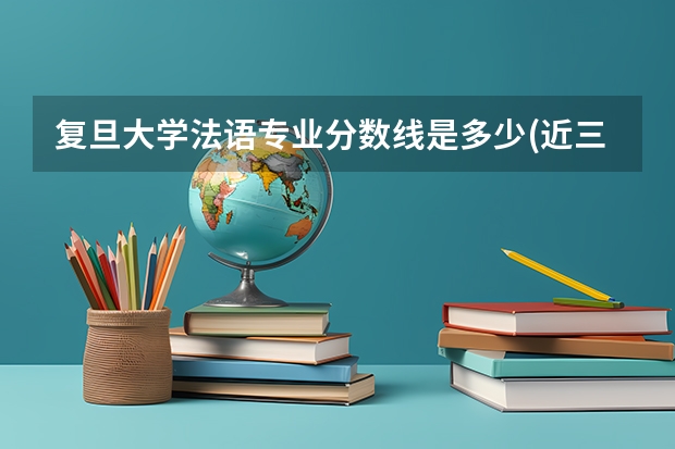 复旦大学法语专业分数线是多少(近三年分数线一览)