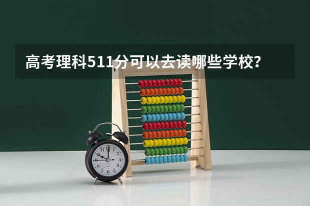 高考理科511分可以去读哪些学校？
