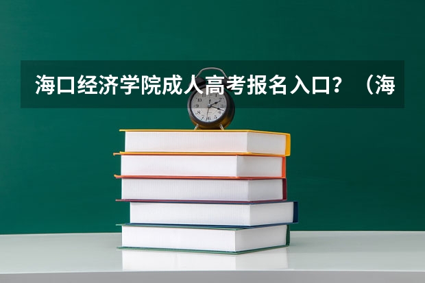 海口经济学院成人高考报名入口？（海南医学院成人高考报名入口？）