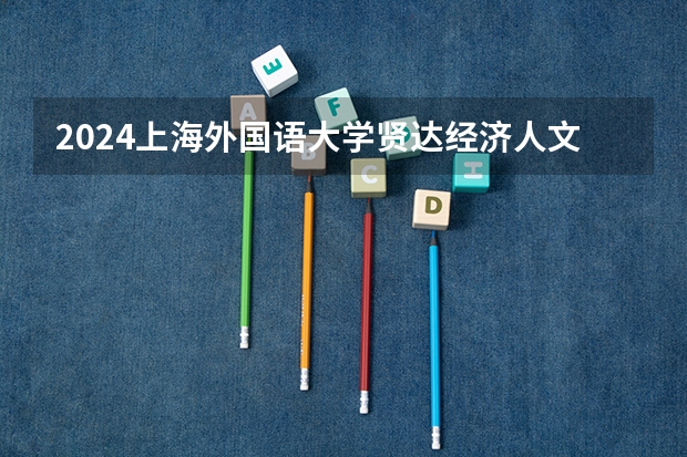 2024上海外国语大学贤达经济人文学院在山西招生计划表