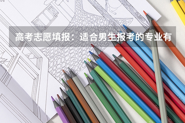 高考志愿填报:适合男生报考的专业有哪些?