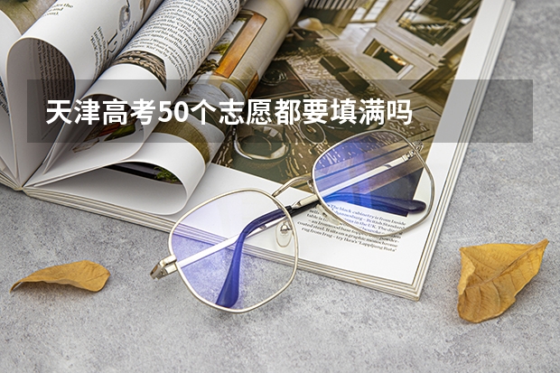天津高考50个志愿都要填满吗