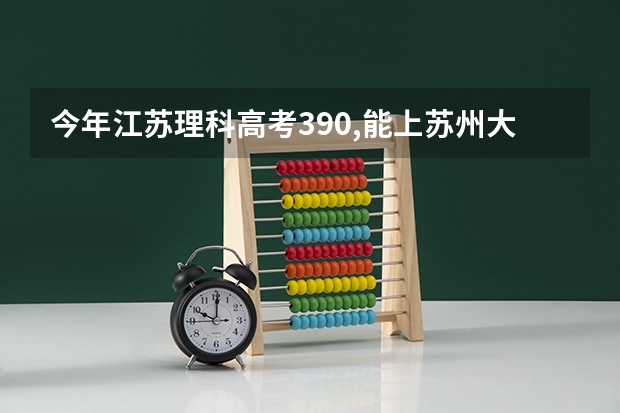 今年江苏理科高考390,能上苏州大学计算机科学与技术的专业吗?