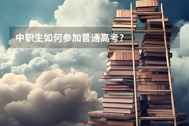 中职生如何参加普通高考？