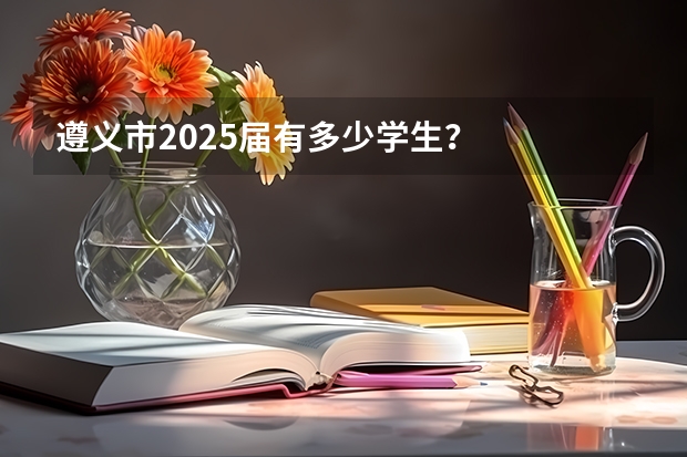 遵义市2025届有多少学生？