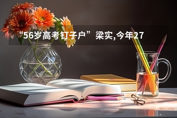 “56岁高考钉子户”梁实,今年27次参加高考,最终考了多少分?