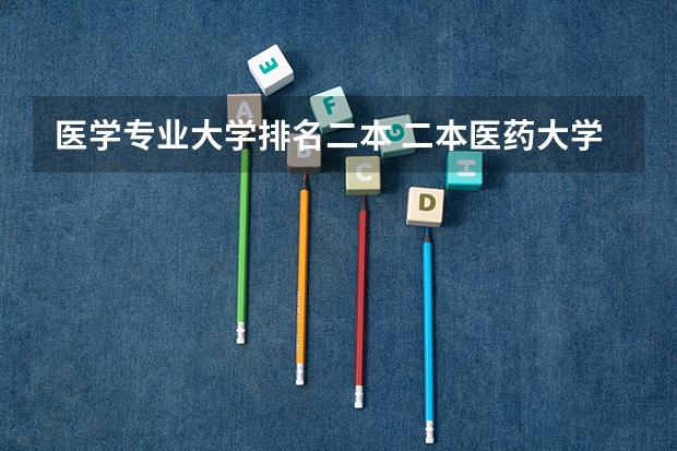 医学专业大学排名二本 二本医药大学排名及分数线