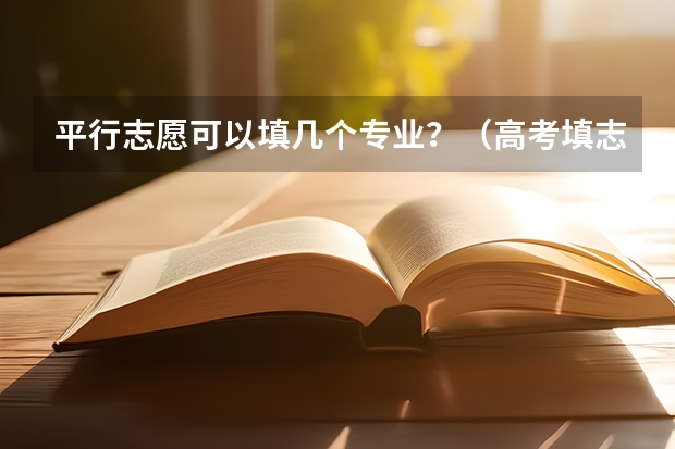 平行志愿可以填几个专业？（高考填志愿，一个学校的六个专业都要填满?）