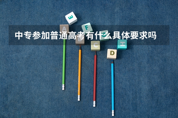 中专参加普通高考有什么具体要求吗