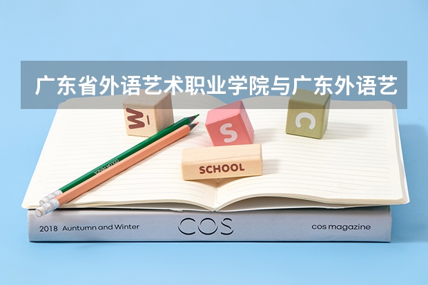 广东省外语艺术职业学院与广东外语艺术职业学院有什么不同