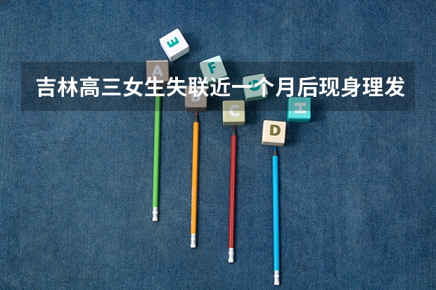 吉林高三女生失联近一个月后现身理发店？其父亲是如何回应这件事的？