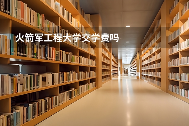 火箭军工程大学交学费吗