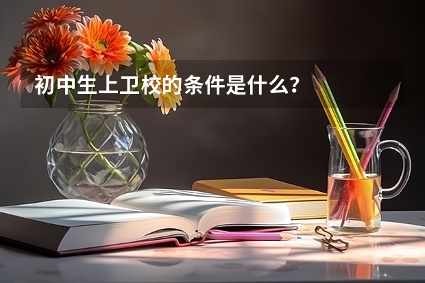 初中生上卫校的条件是什么？