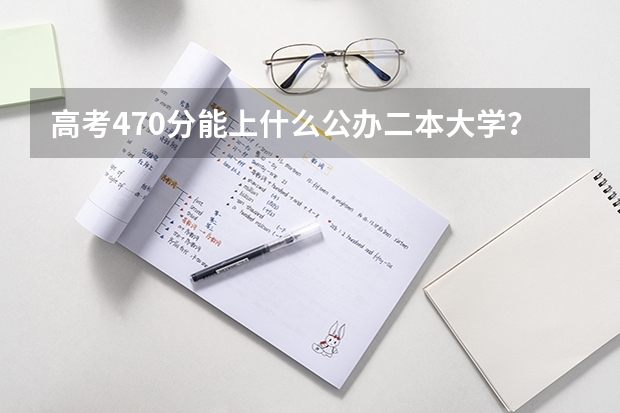 高考470分能上什么公办二本大学？