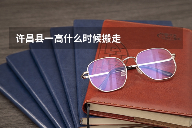 许昌县一高什么时候搬走