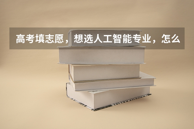 高考填志愿，想选人工智能专业，怎么样？