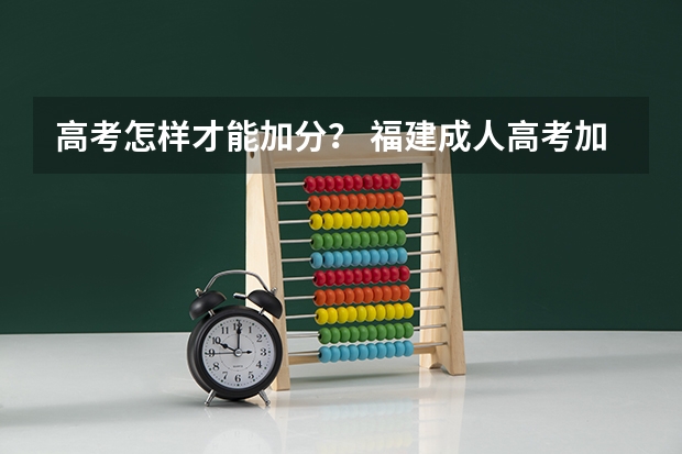 高考怎样才能加分？ 福建成人高考加分政策？