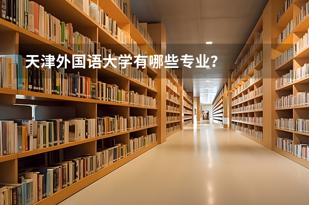 天津外国语大学有哪些专业？