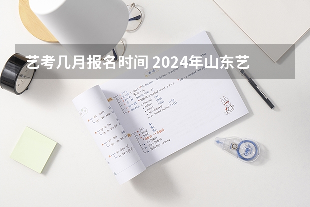 艺考几月报名时间 2024年山东艺考报名时间