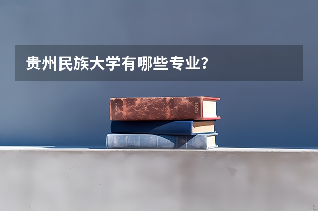 贵州民族大学有哪些专业？