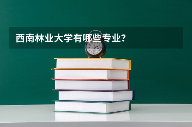 西南林业大学有哪些专业？