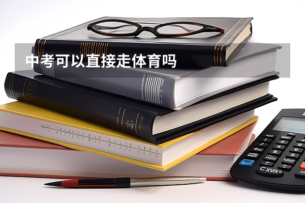 中考可以直接走体育吗