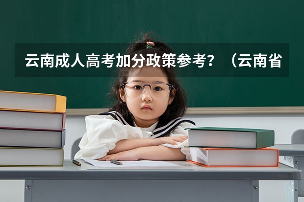 云南成人高考加分政策参考?(云南省高考加分政策中的细节?)