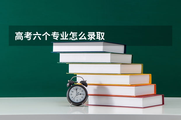 高考六个专业怎么录取