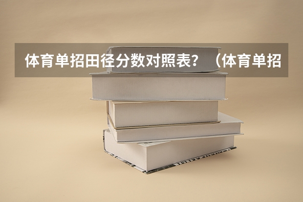 体育单招田径分数对照表？（体育单招田径评分标准）