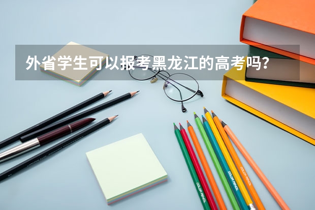 外省学生可以报考黑龙江的高考吗？
