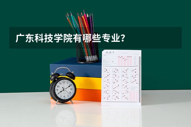 广东科技学院有哪些专业？