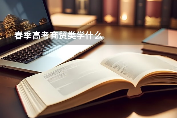 春季高考商贸类学什么